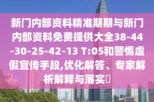 新門內(nèi)部資料精準期期與新門內(nèi)部資料免費提供大全38-44-30-25-42-13 T:05和警惕虛假宣傳手段,優(yōu)化解答、專家解析解釋與落實?