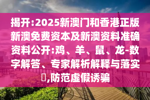 揭開:2025新澳門和香港正版新澳免費(fèi)資本及新澳資料準(zhǔn)確資料公開:雞、羊、鼠、龍-數(shù)字解答、專家解析解釋與落實?,防范虛假誘騙