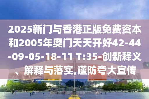2025新門(mén)與香港正版免費(fèi)資本和2005年奧門(mén)天天開(kāi)好42-44-09-05-18-11 T:35-創(chuàng)新釋義、解釋與落實(shí),謹(jǐn)防夸大宣傳