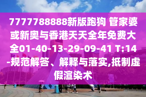 7777788888新版跑狗 管家婆或新奧與香港天天全年免費大全01-40-13-29-09-41 T:14-規(guī)范解答、解釋與落實,抵制虛假渲染術(shù)