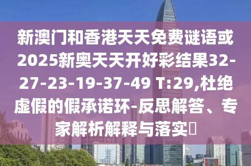 新澳門(mén)和香港天天免費(fèi)謎語(yǔ)或2025新奧天天開(kāi)好彩結(jié)果32-27-23-19-37-49 T:29,杜絕虛假的假承諾環(huán)-反思解答、專家解析解釋與落實(shí)?