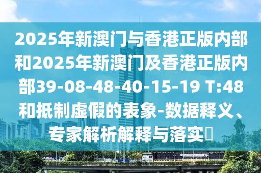 2025年新澳門與香港正版內(nèi)部和2025年新澳門及香港正版內(nèi)部39-08-48-40-15-19 T:48和抵制虛假的表象-數(shù)據(jù)釋義、專家解析解釋與落實(shí)?