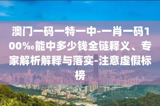 澳門一碼一特一中-一肖一碼100‰能中多少錢全鏈釋義、專家解析解釋與落實(shí)-注意虛假標(biāo)榜